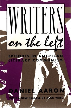 Writers on the Left: Episodes in American Literary Communism by Alan Wald, Daniel Aaron