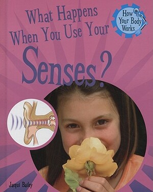 What Happens When You Use Your Senses? by Jacqui Bailey