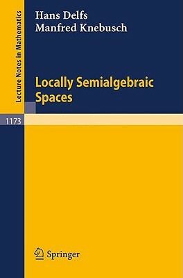 Locally Semialgebraic Spaces by Manfred Knebusch, Hans Delfs
