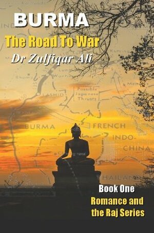 BURMA: The Road To War (Romance and the Raj Series) by Zulfiqar Ali