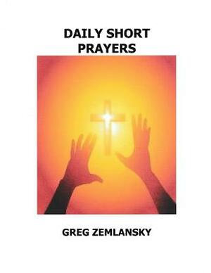 Daily Short Prayers by Greg Zemlansky