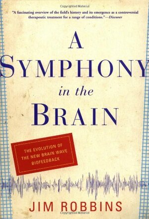 A Symphony in the Brain: The Evolution of the New Brain Wave Biofeedback by Jim Robbins