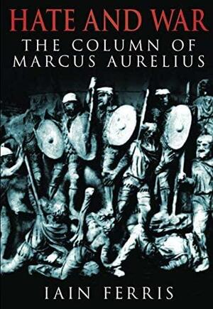 Hate and War: The Column of Marcus Aurelius by Iain Ferris