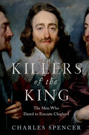 Killers of the King: The Men Who Dared to Execute Charles I by Charles Spencer