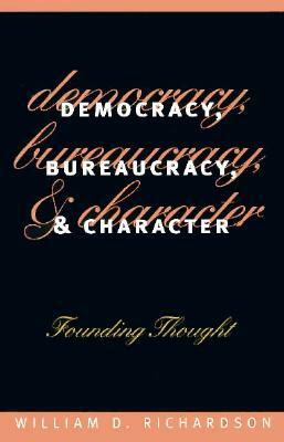 Democracy, Bureaucracy, and Character: Founding Thought by William D. Richardson