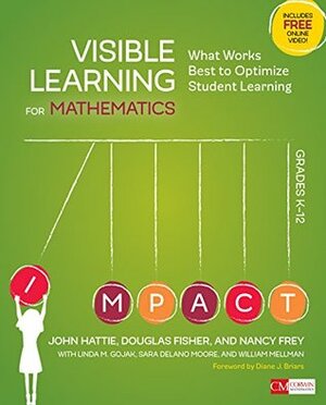 Visible Learning for Mathematics, Grades K-12: What Works Best to Optimize Student Learning (Corwin Mathematics Series) by Sara Delano Moore, Linda M. Gojak, Nancy Frey, John A.C. Hattie, Douglas B. Fisher, William L. Mellman