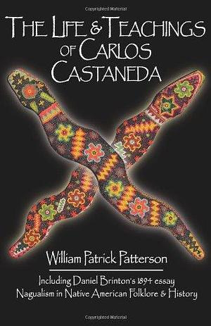 The Life & Teachings of Carlos Castaneda by William Patrick Patterson, William Patrick Patterson