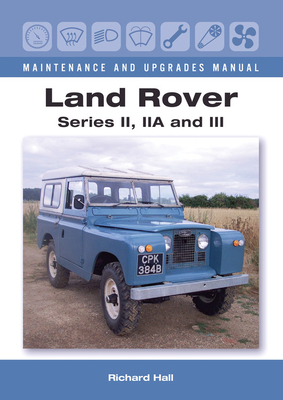 Land Rover Series II, Iia and III Maintenance and Upgrades Manual by Richard Hall