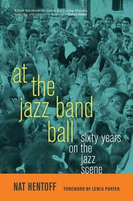 At the Jazz Band Ball: Sixty Years on the Jazz Scene by Nat Hentoff, Lewis Porter