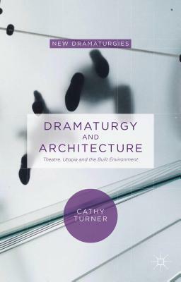 Dramaturgy and Architecture: Theatre, Utopia and the Built Environment by Cathy Turner