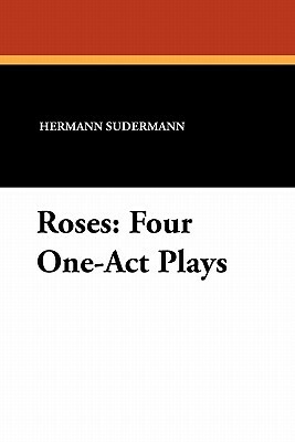 Roses: Four One-Act Plays by Hermann Sudermann
