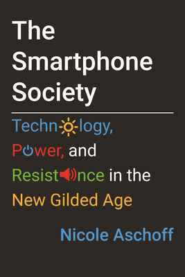 The Smartphone Society: Technology, Power, and Resistance in the New Gilded Age by Nicole Aschoff