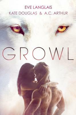 Growl: Werewolf/Shifter Romance by Kate Douglas, Eve Langlais, A.C. Arthur