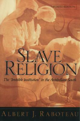 Slave Religion: The Invisible Institution in the Antebellum South by Albert J. Raboteau