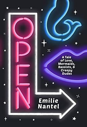 Open: A Tale of Love, Mermaids, Bassists, & Creepy Dudes by Emilie Nantel