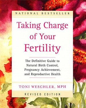 Taking Charge of Your Fertility Revised Edition: The Definitive Guide to Natural Birth Control and Pregnancy Achievement by Toni Weschler