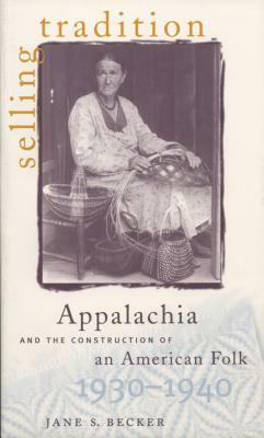 Selling Tradition: Appalachia and the Construction of an American Folk, 1930-1940 by Jane S. Becker