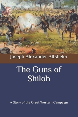 The Guns of Shiloh: A Story of the Great Western Campaign by Joseph Alexander Altsheler