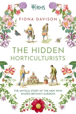 The Hidden Horticulturists: The Untold Story of the Men Who Shaped Britain's Gardens by Fiona Davison