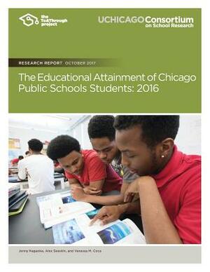 The Educational Attainment of Chicago Public Schools Students: 2016 by Alex Seeskin, Vanessa M. Coca, Jenny Nagaoka