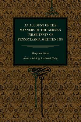 An Account of the Manners of the German Inhabitants of Pennsylvania, Written 1789 by Benjamin Rush