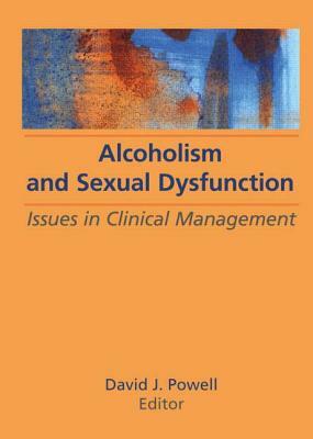 Alcoholism and Sexual Dysfunction: Issues in Clinical Management by David J. Powell