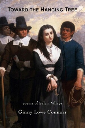 Toward the Hanging Tree: Poems of Salem Village by Ginny Lowe Connors