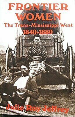 Frontier Women: The Trans-Mississippi West, 1840-1880 by Julie Roy Jeffrey
