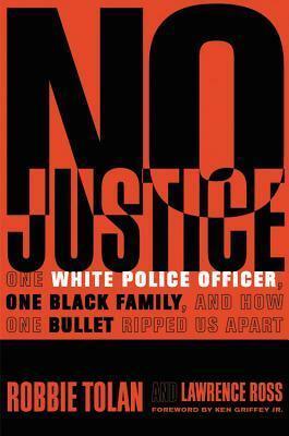 No Justice: One White Police Officer, One Black Family, and How One Bullet Ripped Us Apart by Robbie Tolan, Ken Griffey, Lawrence Ross