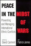 Peace in the Midst of Wars: Preventing and Managing International Ethnic Conflicts by David Carment