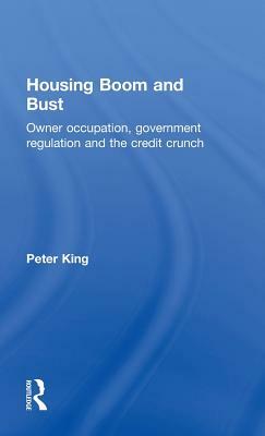 Housing Boom and Bust: Owner Occupation, Government Regulation and the Credit Crunch by Peter King