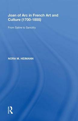 Joan of Arc in French Art and Culture (1700&#65533;855): From Satire to Sanctity by Nora M. Heimann