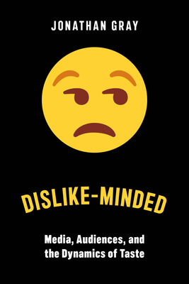 Dislike-Minded: Media, Audiences, and the Dynamics of Taste by Jonathan Gray