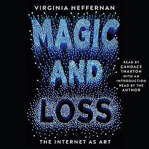 Magic and Loss: The Internet as Art by Virginia Heffernan