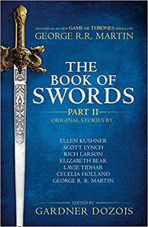 The Book Of Swords: Part 2 by Cecelia Holland, Lavie Tidhar, Elizabeth Bear, Scott Lynch, Ellen Kushner, Gardner Dozois, Rich Larson, George R.R. Martin