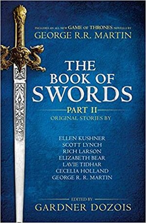 The Book Of Swords: Part 2 by Cecelia Holland, Lavie Tidhar, Elizabeth Bear, Scott Lynch, Ellen Kushner, Gardner Dozois, George R.R. Martin, Rich Larson