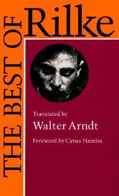 The Best of Rilke: 72 Form-true Verse Translations with Facing Originals, Commentary and Compact Biography by Walter W. Arndt, Cyrus Hamlin, Rainer Maria Rilke