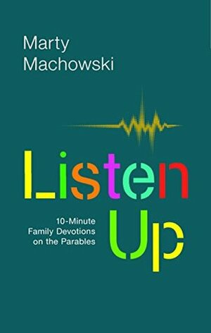 Listen Up: Ten-Minute Family Devotions on the Parables by Marty Machowski