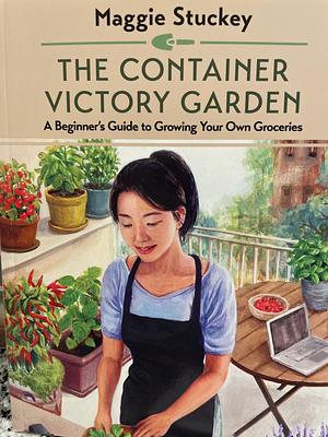 The Container Victory Garden: A Beginner's Guide to Growing Your Own Groceries by Maggie Stuckey