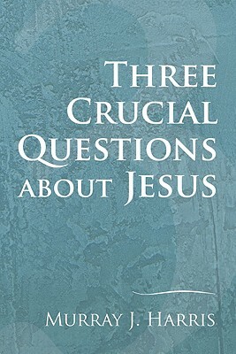 Three Crucial Questions about Jesus by Murray J. Harris