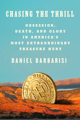 Chasing the Thrill: Obsession, Death, and Glory in America's Most Extraordinary Treasure Hunt by Daniel Barbarisi