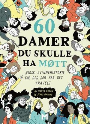 60 damer du skulle ha møtt. Norsk kvinnehistorie for deg som har det travelt by Marta Breen