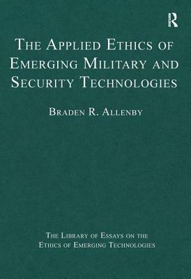 The Applied Ethics of Emerging Military and Security Technologies by Braden R. Allenby