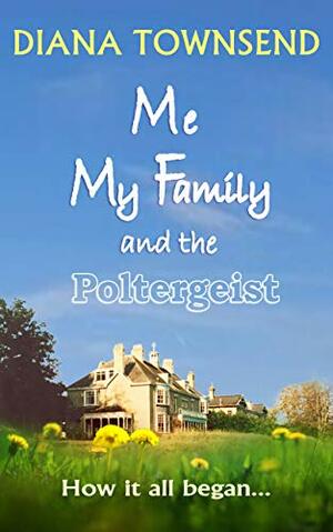 Me, My Family and the Poltergeist: How it all began... by Diana Townsend