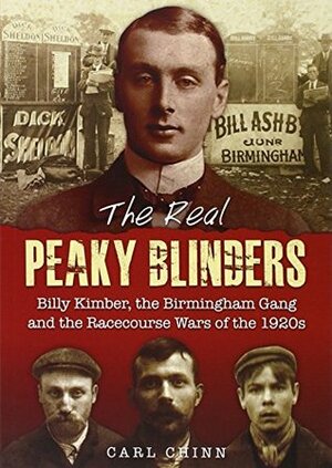 The Real Peaky Blinders: Billy Kimber, the Birmingham Gang and the Racecourse Wars of the 1920s by Carl Chinn