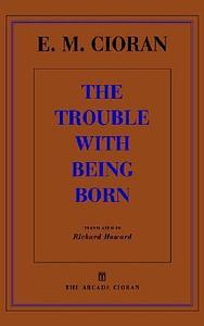 The Trouble With Being Born by Emil M. Cioran, Richard Howard