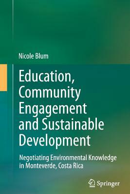 Education, Community Engagement and Sustainable Development: Negotiating Environmental Knowledge in Monteverde, Costa Rica by Nicole Blum