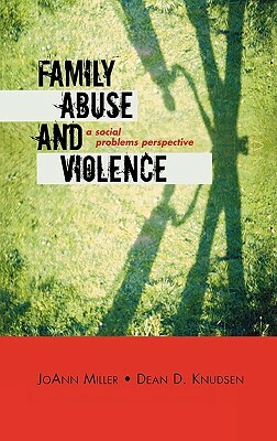 Family Abuse and Violence: A Social Problems Perspective by JoAnn Miller, Dean D. Knudsen