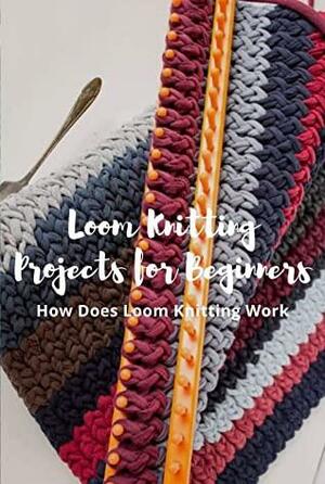 Loom Knitting Projects for Beginners: How Does Loom Knitting Work?: A Beginner's Guide to Knitting by Michelle Brown