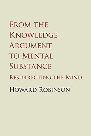 From the Knowledge Argument to Mental Substance by Howard Robinson